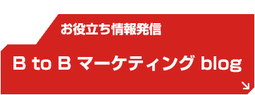 お役立ち情報発信「B to B マーケティングブログ