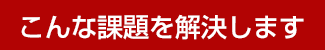 こんな課題を解決します