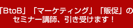 「BtoB」「マーケティング」「販促」のセミナー講師、引き受けます！