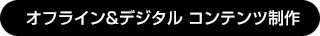 オフライン&デジタル コンテンツ制作